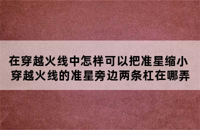 在穿越火线中怎样可以把准星缩小 穿越火线的准星旁边两条杠在哪弄